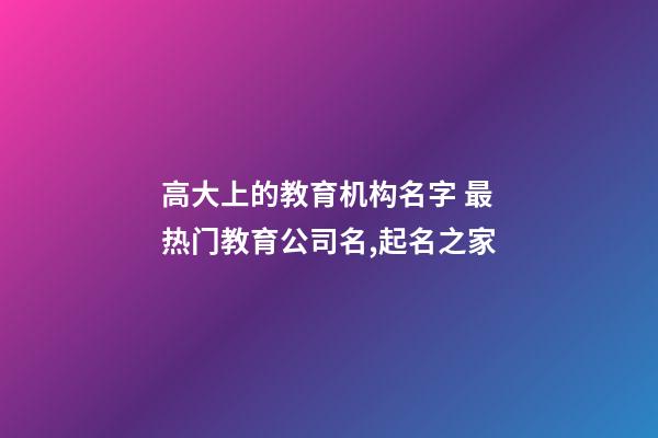 高大上的教育机构名字 最热门教育公司名,起名之家